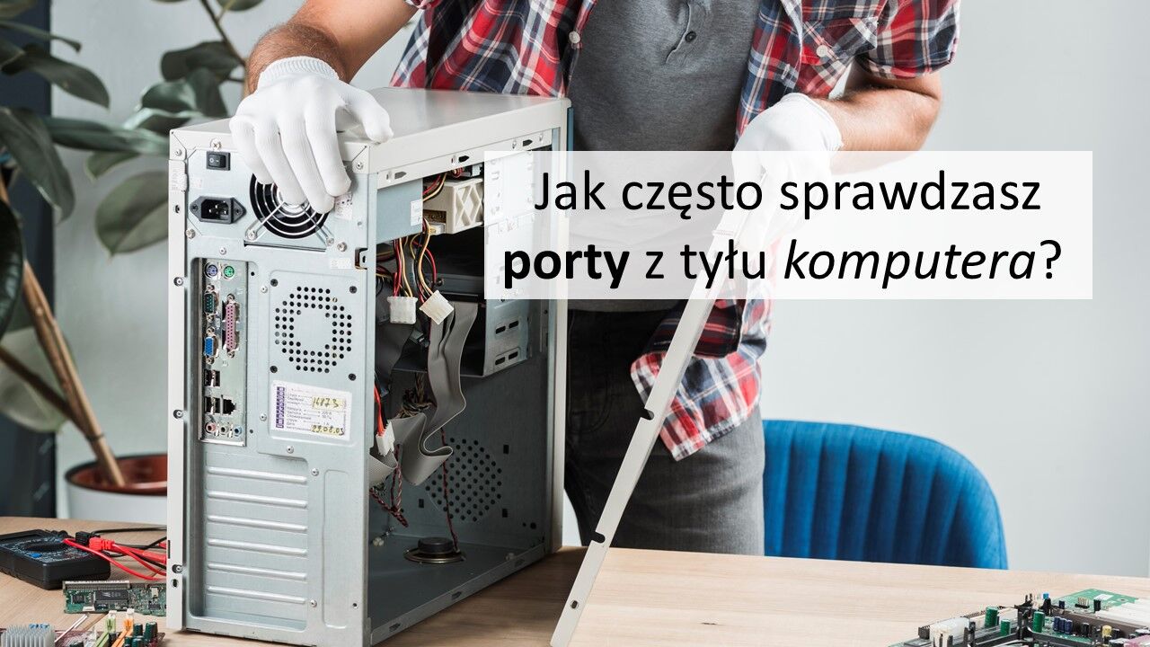Jak często sprawdzasz porty z tyłu komputera